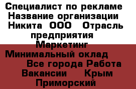 Специалист по рекламе › Название организации ­ Никита, ООО › Отрасль предприятия ­ Маркетинг › Минимальный оклад ­ 35 000 - Все города Работа » Вакансии   . Крым,Приморский